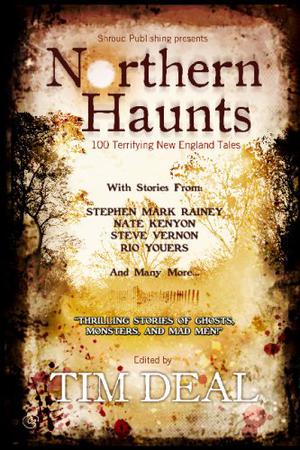 Northern Haunts: 100 Terrifying New England Tales by Timothy Deal, Pamela K. Kinney, Mark Leslie, Ian Rogers, Stephen D. Rogers, Joel A. Sutherland, Aaron Polson, Bill Ward, B.V. Lawson