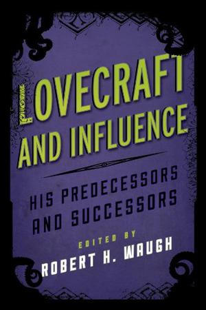 Lovecraft and Influence: His Predecessors and Successors  (Studies in Supernatural Literature) by Robert H. Waugh