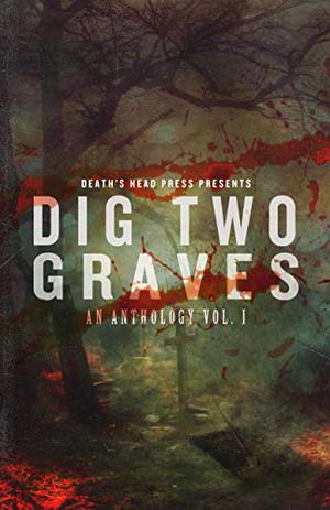 Dig Two Graves: Vol. I by Duncan Ralston, Christine Morgan, Dani Brown, Thomas Gunther, C. Derick Miller, Kenzie Jennings, Lex H. Jones, Sean Seebach, Robert Essig, J.C. Raye