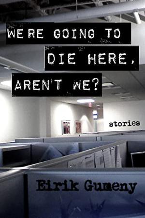 We're Going to Die Here, Aren't We? by Eirik Gumeny
