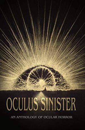 Oculus Sinister by C.M. Muller, Seán Padraic Birnie, Brian Evenson, Elana Gomel, Douglas Ford, Shannon Scott, Timothy Granville, L.C. von Hessen, Mark Howard Jones, Rhonda Eikamp, Charles Wilkinson, James Pate, J.A.W. McCarthy, Christopher K. Miller, Selene dePackh, M.R. Cosby, Michael Kelly, Rebecca J. Allred, John Langan, Steve Rasnic Tem, Sam Richard