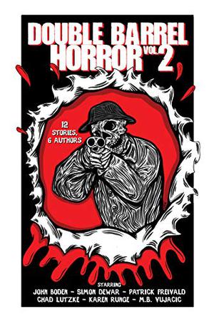 Double Barrel Horror Volume 2 by Matthew Weber, John Boden, Simon Dewar, Patrick Freivald, Chad Lutzke, Karen Runge, M.B. Vujačić