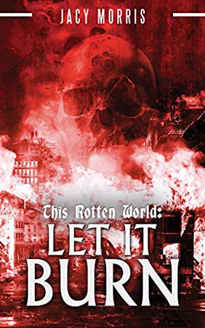 This Rotten World: Let It Burn by Jacy Morris