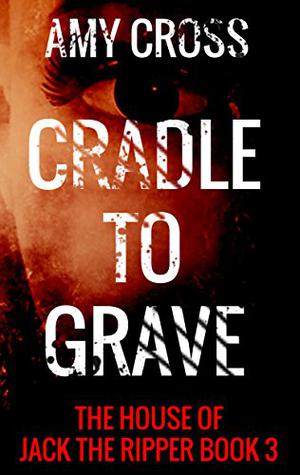 Cradle to Grave (The House of Jack the Ripper #3)