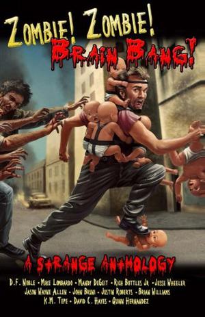 Zombie! Zombie! Brain Bang! by Nicholas Day, D.F. Noble, Jason Wayne Allen, K.M. Tepe, Jesse Wheeler, Rich Bottles Jr., Mike Lombardo, Quinn Hernandez, Justin Roberts, John Bruni, Mandy DeGeit, David C. Hayes, Brian Williams, Kevin Strange