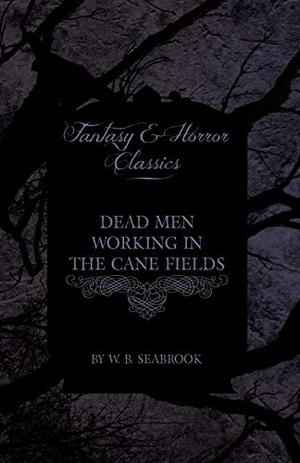 Dead Men Working in the Cane Fields by William B. Seabrook