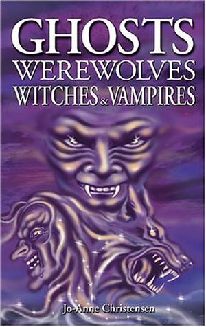 Ghosts, Werewolves, Witches & Vampires by Jo-Anne Christensen