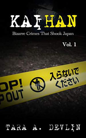 Kaihan: Bizarre Crimes That Shook Japan: Volume One by Tara A. Devlin