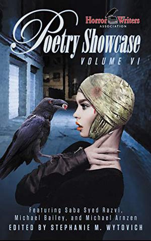 HWA Poetry Showcase Volume VI by Stephanie M. Wytovich, Michael A. Arnzen, Michael Bailey, Saba Syed Razvi, Sara Tantlinger, Nicole Cushing, Marge Simon, Lisa Morton, Timothy P. Flynn, Pete Mesling, Frank Coffmann, Ann K. Schwader, Christina Sng, Anna Taborska, Owl Gowingback, Carina Bissett, Lori R. Lopez, Suzanne Reynolds-Alpert