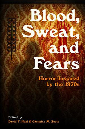 Blood, Sweat, and Fears: Horror Inspired by the 1970s by Gregory L. Norris, David J. Fielding, John McCallum Swain, Tiffany Morris, John Linwood Grant, Daniel S. Duvall, Eric Turowski, Christine M. Scott, Matthew Kresal