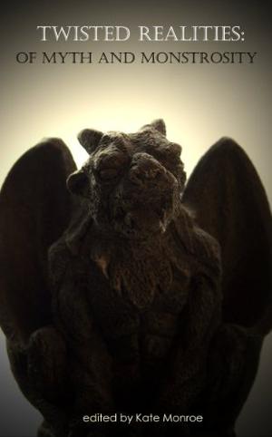 Twisted Realities: Of Myth and Monstrosity by Kate Monroe, Thomas James Brown, K. Trap Jones, Julianne Snow, Nina D'Arcangela, Jonathan Templar, Lisamarie Lamb, Joseph A. Pinto, J. Marie Ravenshaw, Edward Lorn, Amber Keller, Alexa Muir