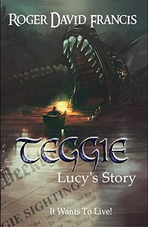 Teggie Lucy's Story: It Wants to Live! by Roger David Francis