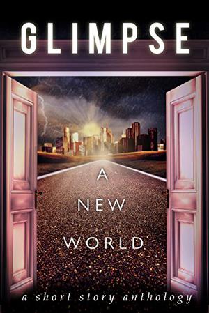 Glimpse: A New World by Michael Anderle, Mixi J. Applebottom, Holly Barbo, Francelia Belton, David R. Bernstein, Amos Cassidy, M.C. Cerny, Sarah Dalton, Vered Ehsani, Andy Graham, J.L. Hendricks, Jade Kerrion, H.J. Lawson, R.A. Marshall, T.J. Muir, C.M. Niles, Robert Scanlon, C.B. Stone, Ashley Stryker, W. Bradford Swift, Nick Thacker, Angeline Trevena