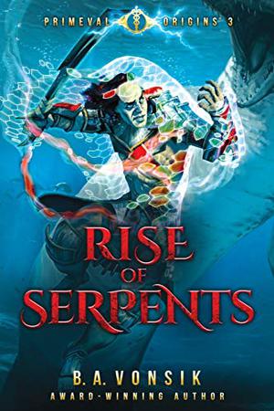 Primeval Origins : Rise of Serpents by B.A. Vonsik