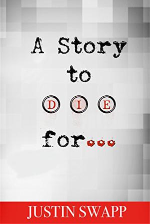 A Story to Die For by Justin Swapp