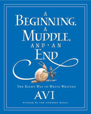 A Beginning, a Muddle, and an End: The Right Way to Write Writing by Avi