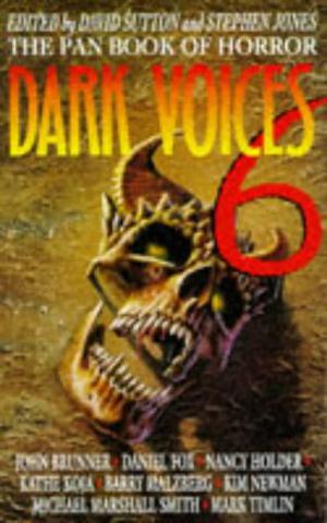 Dark Voices 6: The Pan Book of Horror by David A. Sutton, Stephen Jones, John Brunner, Kim Newman, Kathe Koja, Mark Timlin, Nicholas Royle, David Case, Barry N. Malzberg, Tom Cullen, Sherry Coldsmith, Hugh B. Cave, Peter Valentine Timlett, J.L. Comeau, Geoff Smith, Norman Partridge, W. Elizabeth Turner, C. Bruce Hunter, Daniel Fox, Nancy Holder, Michael Marshall Smith, Lisa Morton