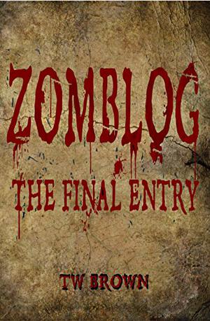 Zomblog: The Final Entry by T.W. Brown