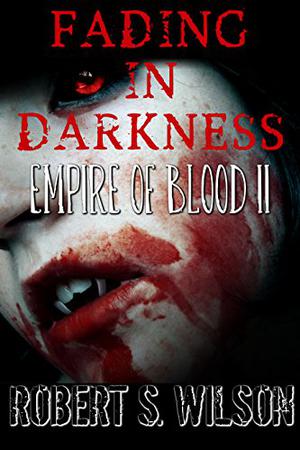 Fading in Darkness: Empire of Blood Book Two by Robert S. Wilson