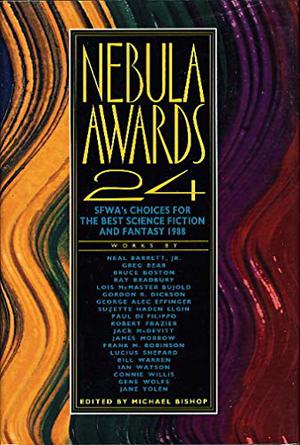 Nebula Awards 24: SFWA's Choices for the Best Science Fiction & Fantasy 1988 by Michael Lawson Bishop, Ray Bradbury, Gene Wolfe, Robert Frazier, Connie Willis, James K. Morrow, Jane Yolen, Bruce Boston, Suzette Haden Elgin, Lucius Shepard, George Alec Effinger, Jack McDevitt, Neal Barrett Jr., Ian Watson, Lois McMaster Bujold, Greg Bear, Gordon R. Dickson, Frank M. Robinson, Paul Di Filippo, Bill Warren