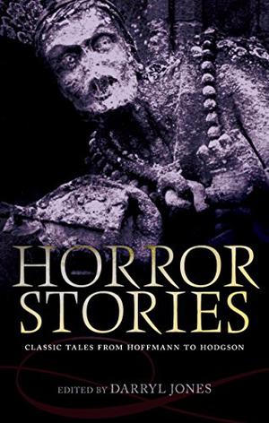 Horror Stories: Classic Tales from Hoffmann to Hodgson by Darryl Jones, E.T.A. Hoffmann, William Maginn, James Hogg, Honoré de Balzac, Edgar Allan Poe, J. Sheridan Le Fanu, Nathaniel Hawthorne, Herman Melville, Fitz-James O’Brien, Charles Dickens, Émile Zola, Ronald Ross, Robert Louis Stevenson, Rudyard Kipling, Ambrose Bierce, Charlotte Perkins Gilman, Arthur Conan Doyle, Bram Stoker, Robert W. Chambers, Arthur Machen, Richard Marsh, W.W. Jacobs, Mary Eleanor Wilkins Freeman, M.R. James, F. Marion Crawford, Algernon Blackwood, W.F. Harvey, E.F. Benson, William Hope Hodgson