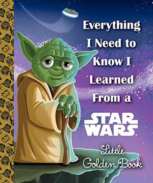 Everything I Need to Know I Learned From a Star Wars Little Golden Book by Geof Smith