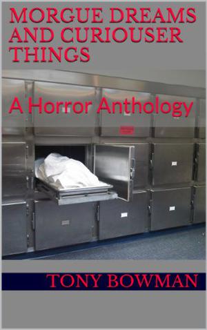 Morgue Dreams and Curiouser Things by Tony Bowman