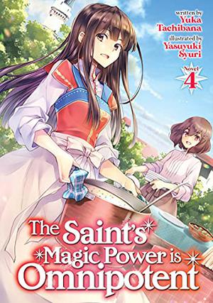 The Saint's Magic Power Is Omnipotent (Light Novel) Vol. 4 by Yuka Tachibana, 橘由華