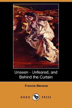 Unseen - Unfeared, and Behind the Curtain by Francis Stevens