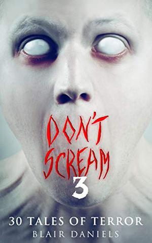 Don't Scream 3: 30 More Tales to Terrify by Blair Daniels