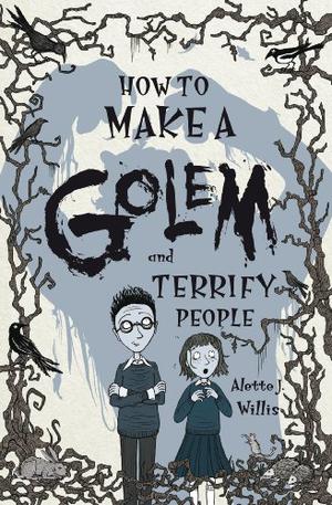 How to Make a Golem  (and Terrify People) by Alette J. Willis