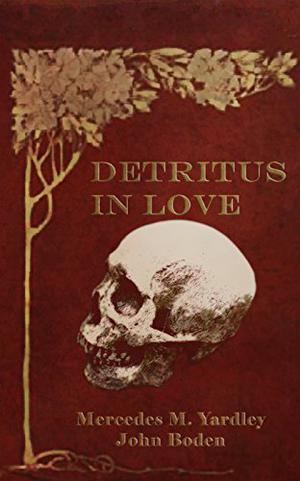 Detritus in Love by Mercedes M. Yardley, John Boden