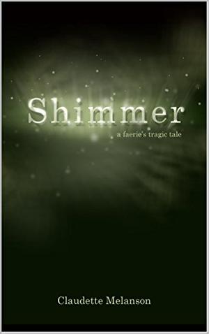 Shimmer:  A Faerie's Tragic Tale by Claudette Melanson