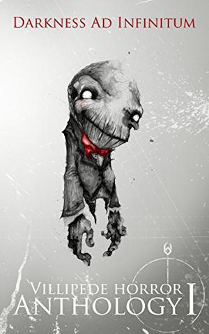 Darkness Ad Infinitum: Villipede Horror Anthology I by Shawna L. Bernard, Adam Millard, Geoffrey H. Goodwin, Jonathan Moon, J. Daniel Stone, Becky Regalado, Dot Wickliff, Lisamarie Lamb, Patrick O'Neill, Pete Clark, David Dunwoody, Jonathan Templar, Tony Flynn, Lawrence Salani, Mathias Jansson, Adam S. House, Kallirroe Agelopoulou, C. Deskin Rink, Sydney Leigh, John McCaffrey