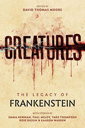 Creatures: The Legend of Frankenstein by David Thomas Moore, Emma Newman, Tade Thompson, Rose Biggin, Paul Meloy, Kaaron Warren
