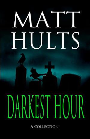 Darkest Hour: A Collection by Matt Hults