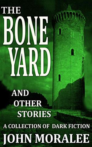The Bone Yard and Other Stories by John Moralee