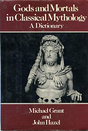 Gods and Mortals in Classic Mythology: Dictionary by Michael Grant, John Hazel