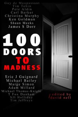 100 Doors To Madness by David Nell, Eric J. Guignard, Kenneth C. Goldman, Marge Simon, Shaun Meeks, Michael Bailey, T. Fox Dunham, James Dorr, Miranda Kate, Susi Holliday, John Haas, Carrie Martin