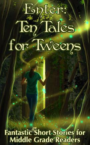 Enter: Ten Tales for Tweens: Fantastic Short Stories for Middle Grade Readers by M.J.A. Ware, Sybil Nelson, Laura Lond, Chris Eboch, K.J. Hannah Greenberg, N.R. Wick, D.D. Roy, Jean Cross, Tess Oliver, Laura Keysor, M.J. Ware