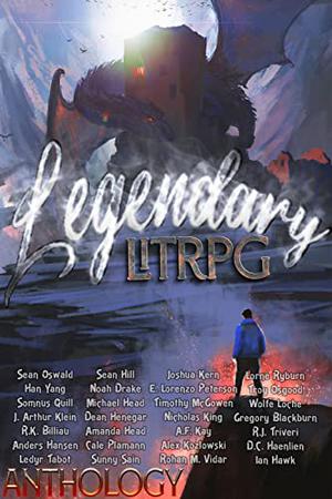 Legendary LitRPG: An All Genres LitRPG Anthology by Sean Oswald, Dean Henegar, Han Yang, Somnus Quill, J. Arthur Klein, Anders Hansen, Ledyr Tabot, Michael Head, R.J. Triveri, Sunny Sain