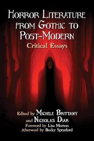 Horror Literature from Gothic to Post-Modern: Critical Essays by Michele Brittany, Nicholas Diak, Foreword by Lisa Morton, Afterword by Becky Spratford