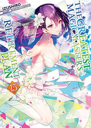 The Greatest Magicmaster's Retirement Plan: Volume 15 by Izushiro