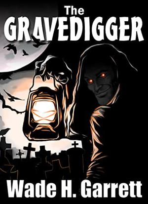 The Gravedigger: An Extreme-Horror Story by Wade H. Garrett