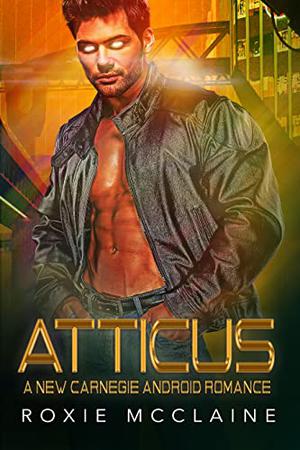 Atticus: A New Carnegie Android Romance by Roxie McClaine