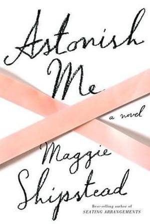 Astonish Me by Maggie Shipstead