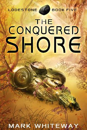 Lodestone Book Five: The Conquered Shore by Mark Whiteway