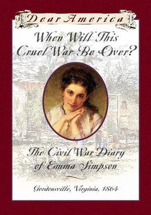 When Will This Cruel War Be Over?: The Civil War Diary of Emma Simpson, Gordonsville, Virginia, 1864 (Dear America) by Barry Denenberg