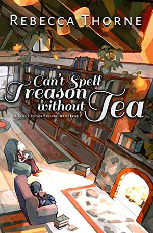 Can't Spell Treason Without Tea by Rebecca Thorne