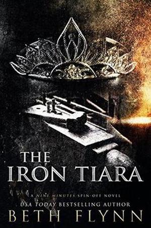 The Iron Tiara: A Nine Minutes Spin-Off Novel by Beth Flynn